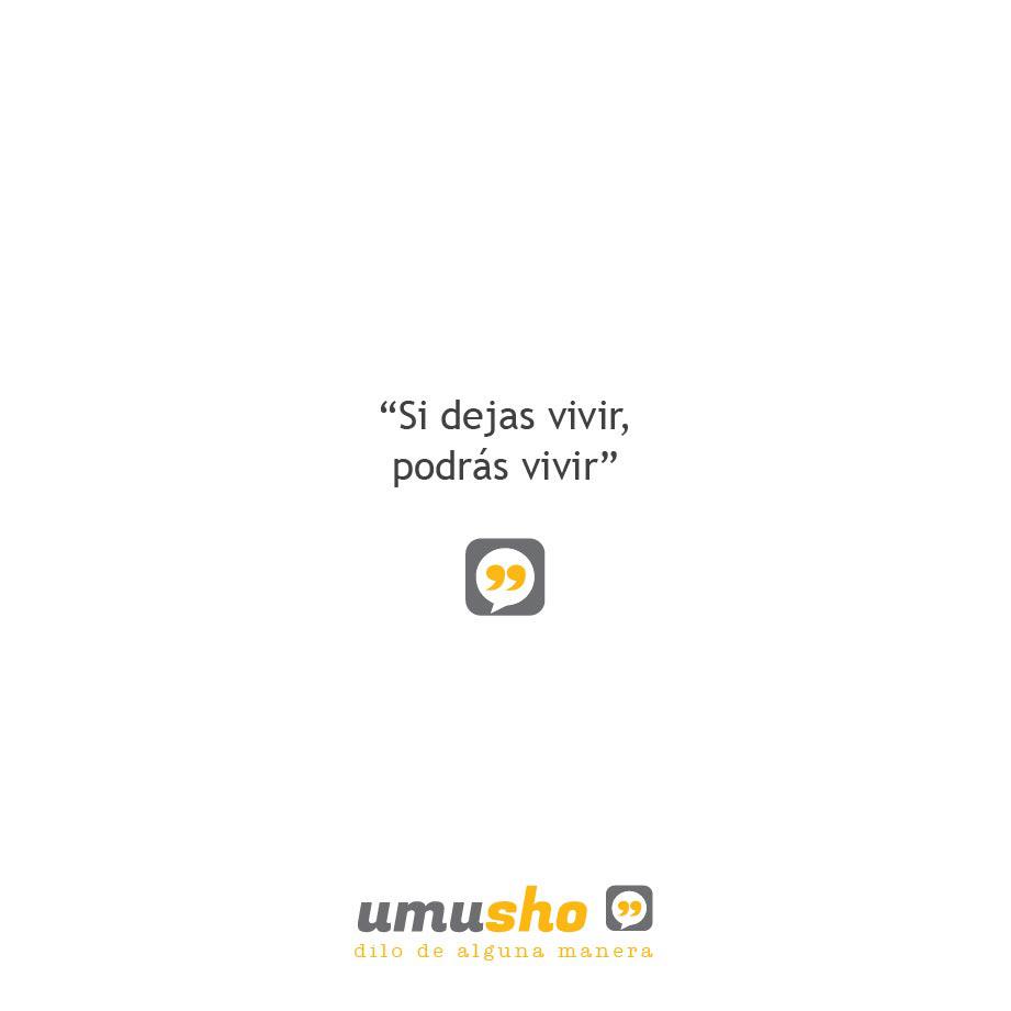 Si dejas vivir, podrás vivir.