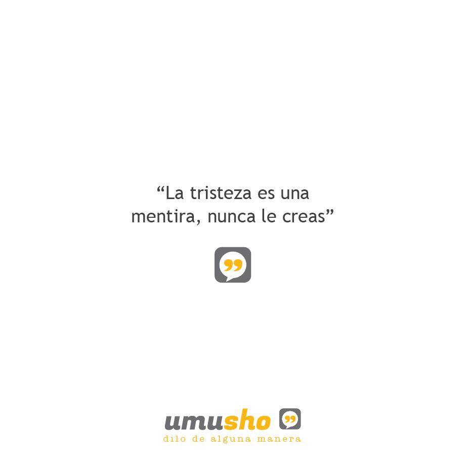 La tristeza es una mentira, nunca le creas.