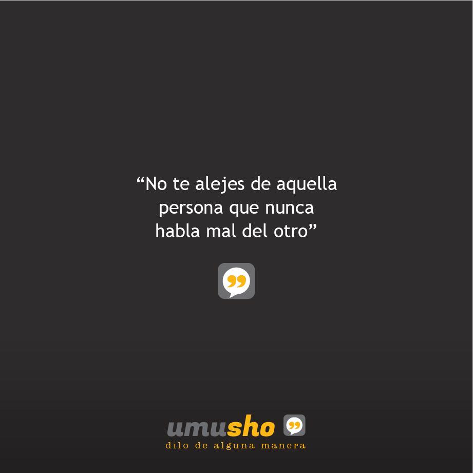 No te alejes de aquella persona que nunca habla mal del otro.