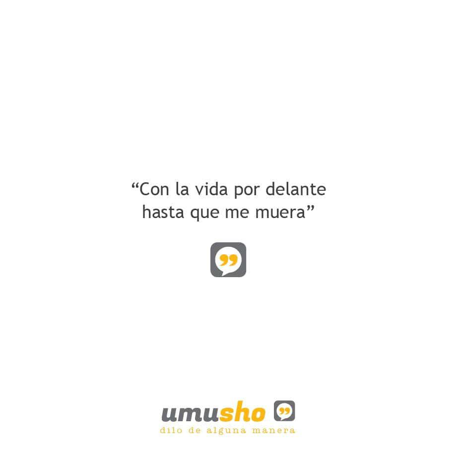 Con la vida por delante hasta que me muera.