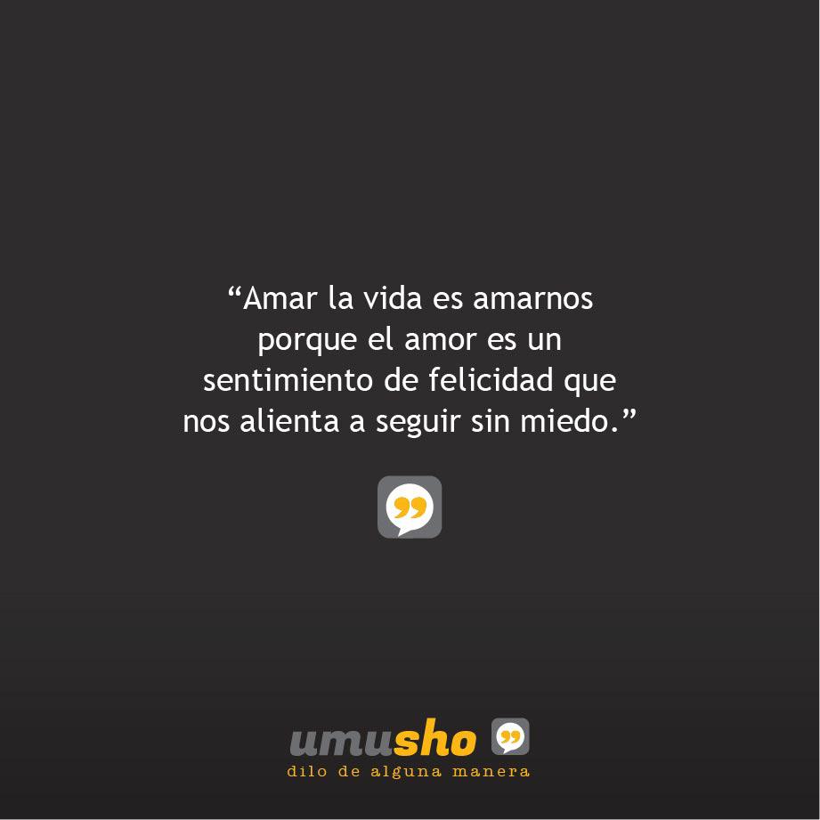 Amar la vida es amarnos porque el amor es un sentimiento de felicidad que nos alienta a seguir sin miedo.