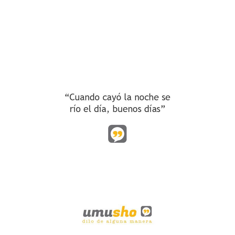 Cuando cayó la noche se río el día, buenos días.