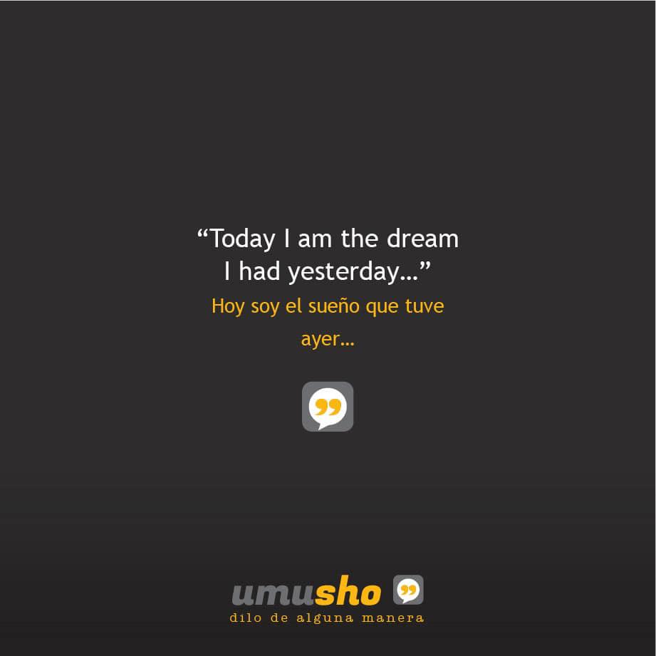 Today I am the dream I had yesterday - Hoy soy el sueño que tuve ayer
