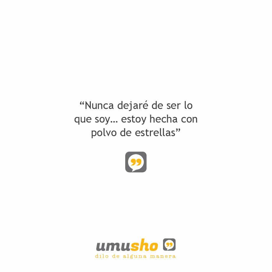 Nunca dejaré de ser lo que soy estoy hecha con polvo de estrellas.