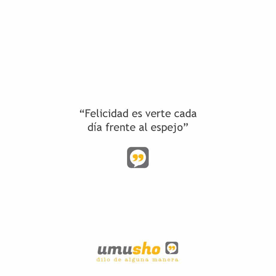 Felicidad es verte cada día frente al espejo