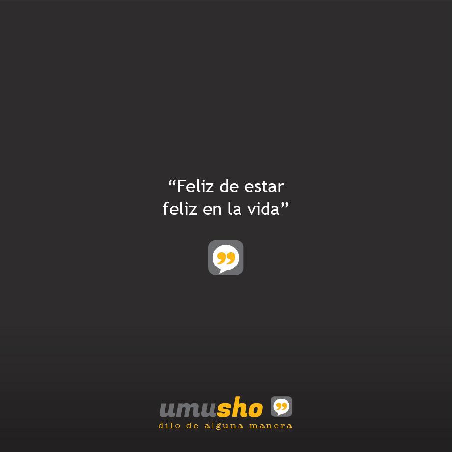 Feliz de estar feliz en la vida.