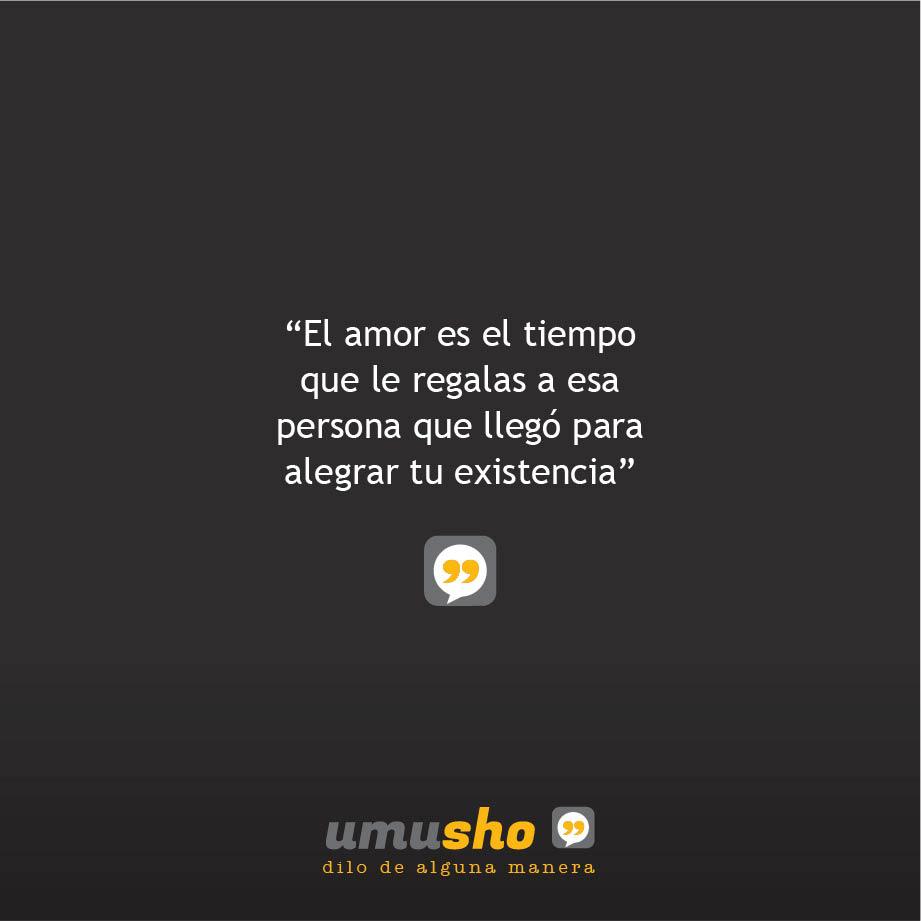 El amor es el tiempo que le regalas a esa persona que llegó para alegrar tu existencia.