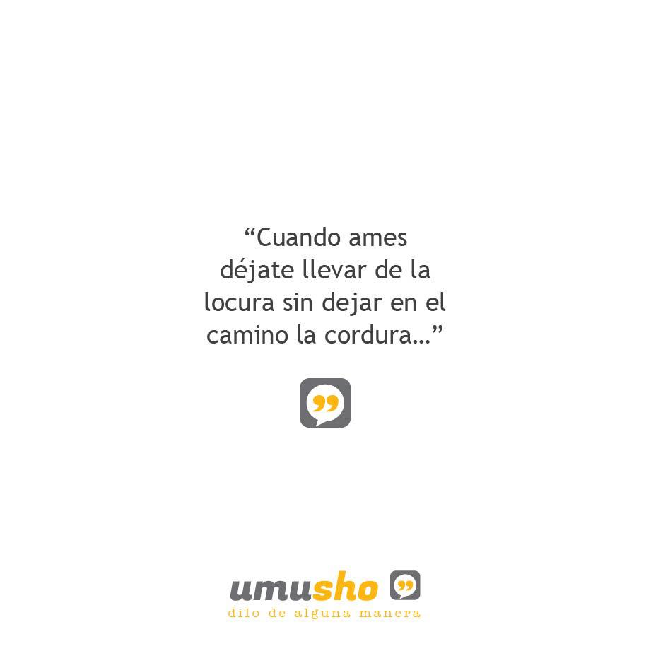 Cuando ames déjate llevar de la locura sin dejar en el camino la cordura