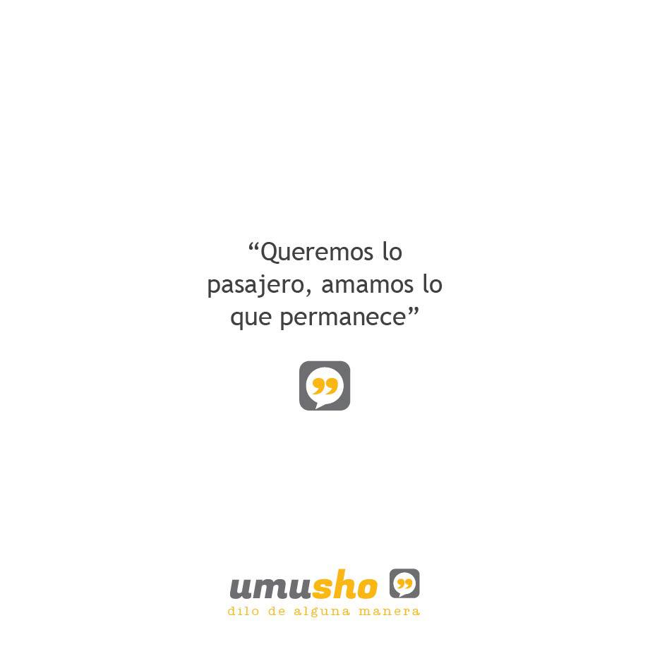 Queremos lo pasajero, amamos lo que permanece - Frases inteligentes y sabias de amor