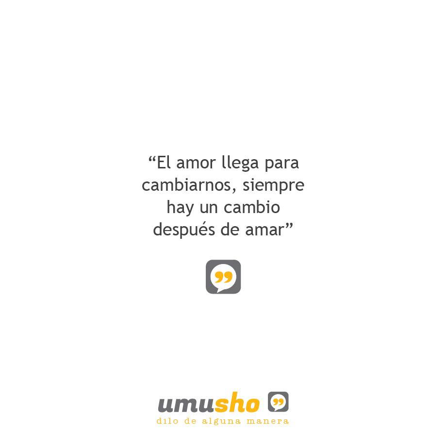 El amor llega para cambiarnos, siempre hay un cambio después de amar.
