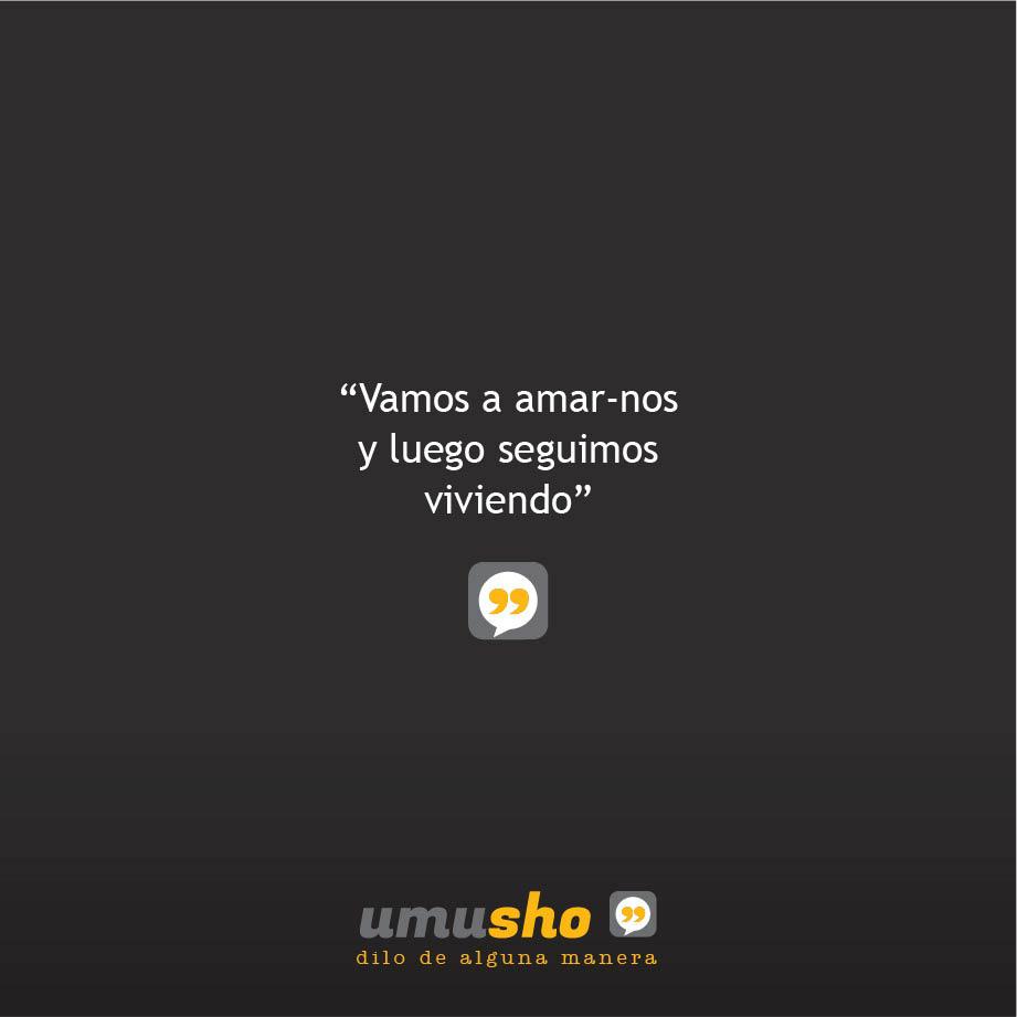 Vamos a amar-nos y luego seguimos viviendo.