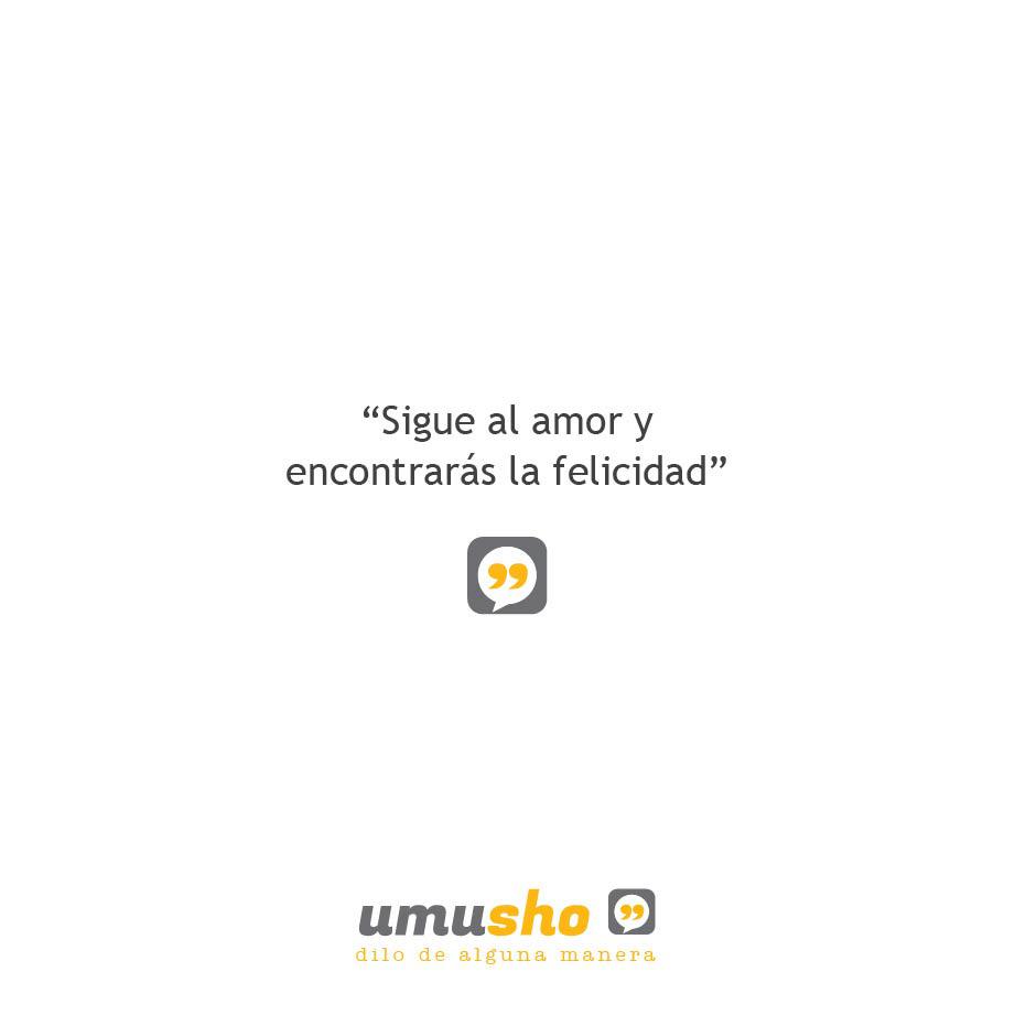 Sigue al amor y encontrarás la felicidad - Imágenes con frases sabias de amor
