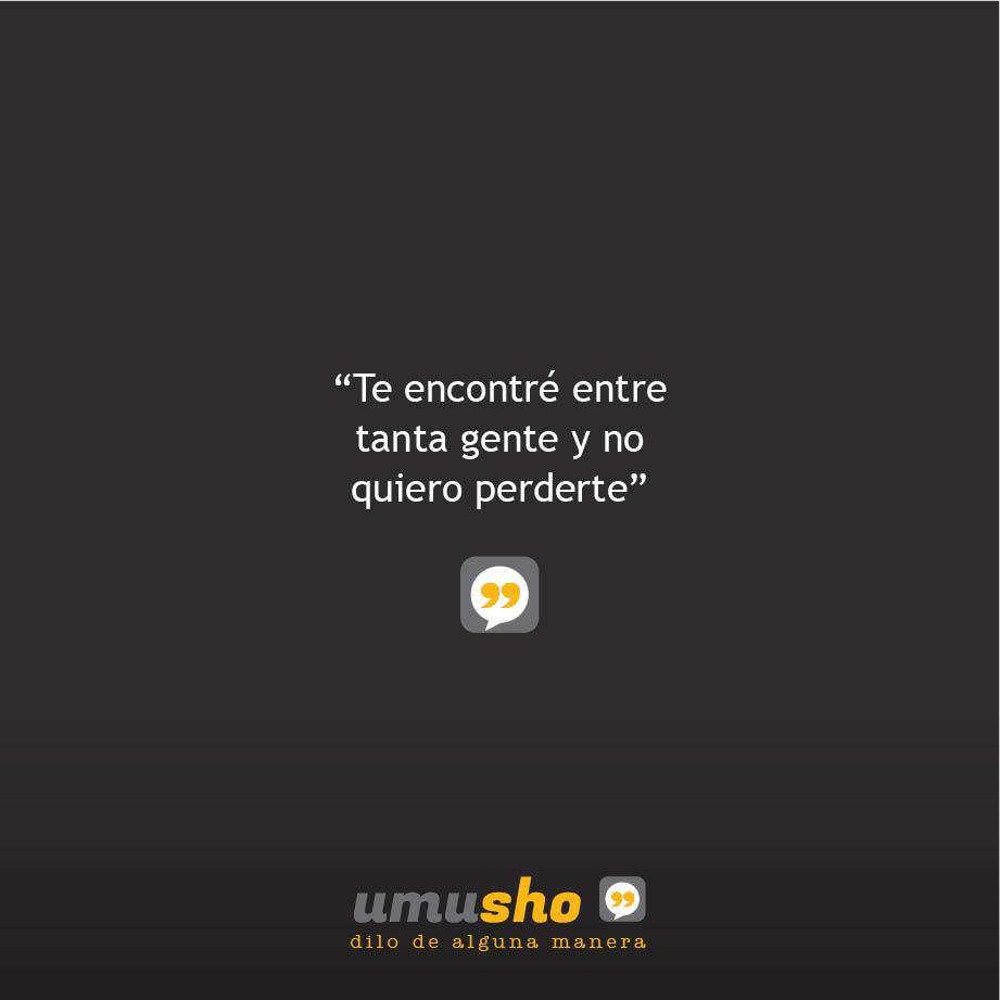 Te encontré entre tanta gente y no quiero perderte.