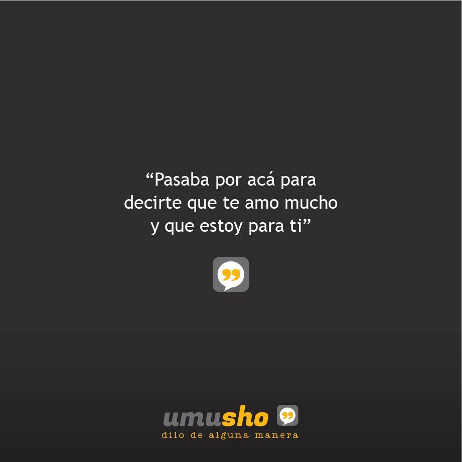 Pasaba por acá para decirte que te amo mucho y que estoy para ti.