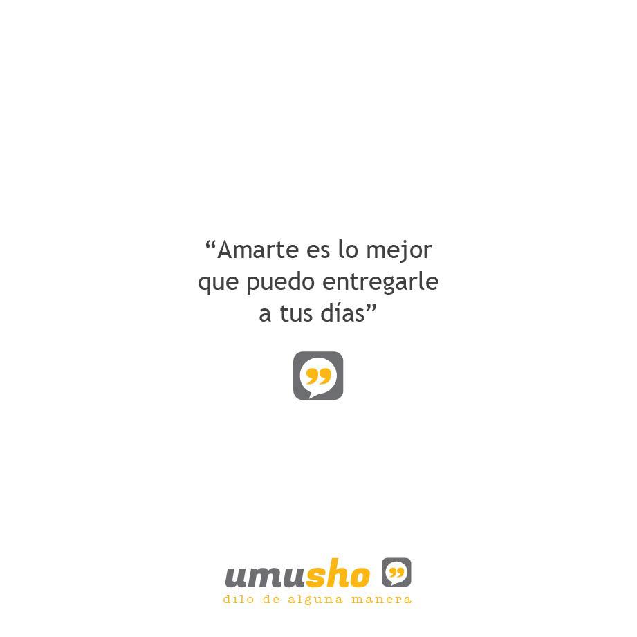 Amarte es lo mejor que puedo entregarle a tus días.