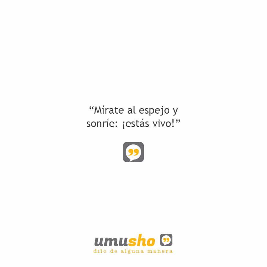 Mírate al espejo y sonríe: ¡estás vivo! - Imágenes con frases de la vida reflexión