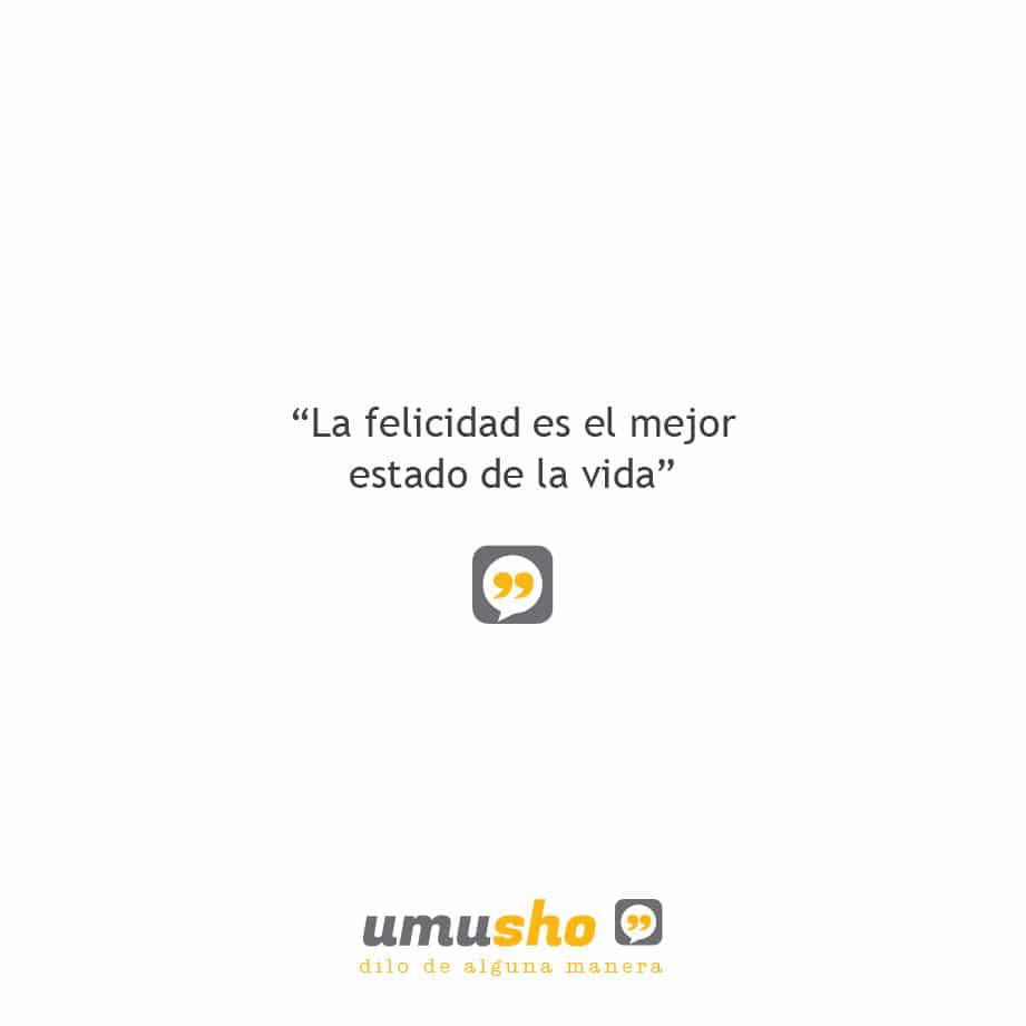 La felicidad es el mejor estado de la vida.
