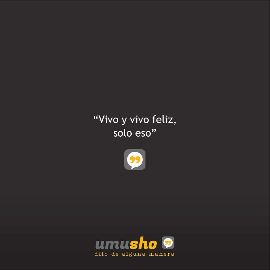 Vivo y vivo feliz, solo eso.