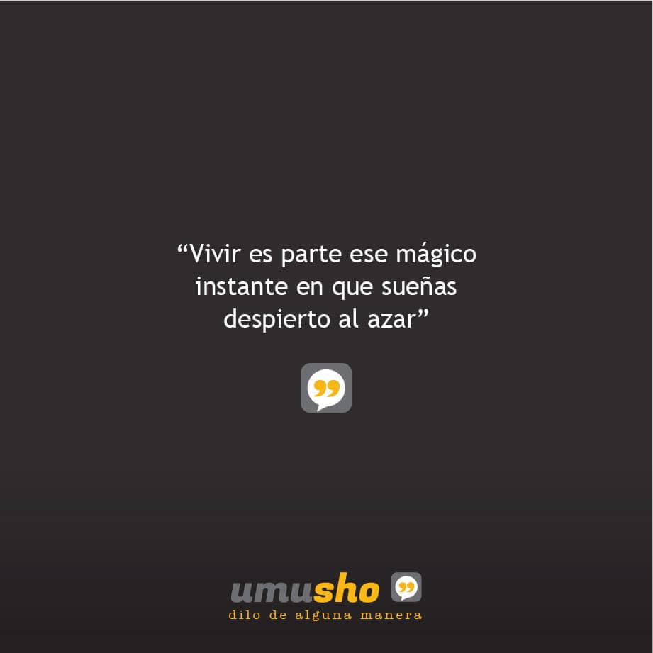 Vivir es parte ese mágico instante en que sueñas despierto al azar.