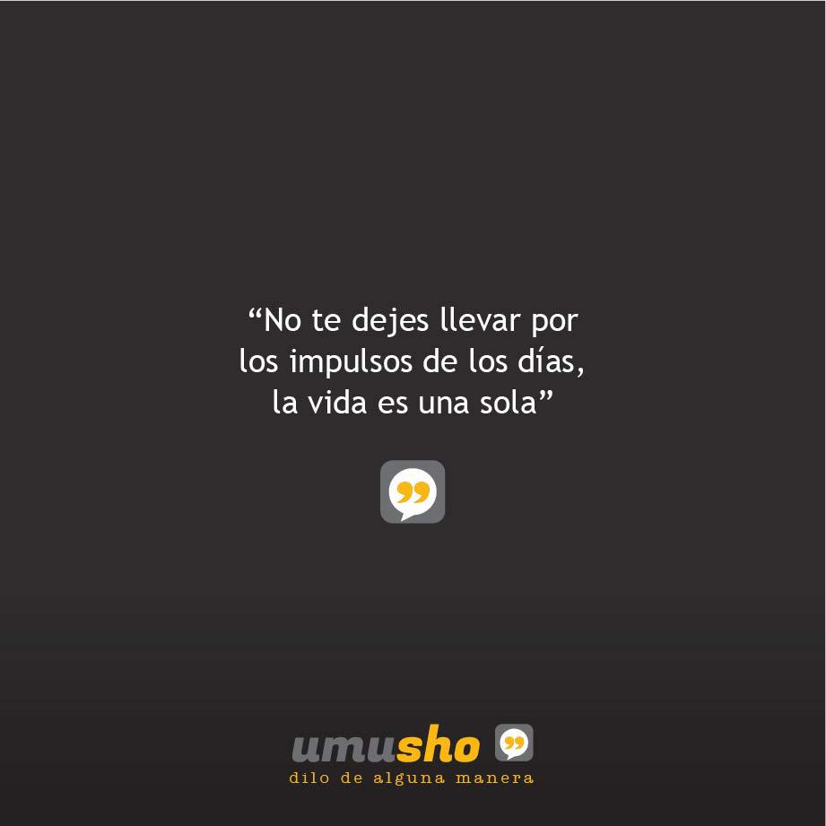 No te dejes llevar por los impulsos de los días, la vida es una sola - Imágenes con frases bonitas