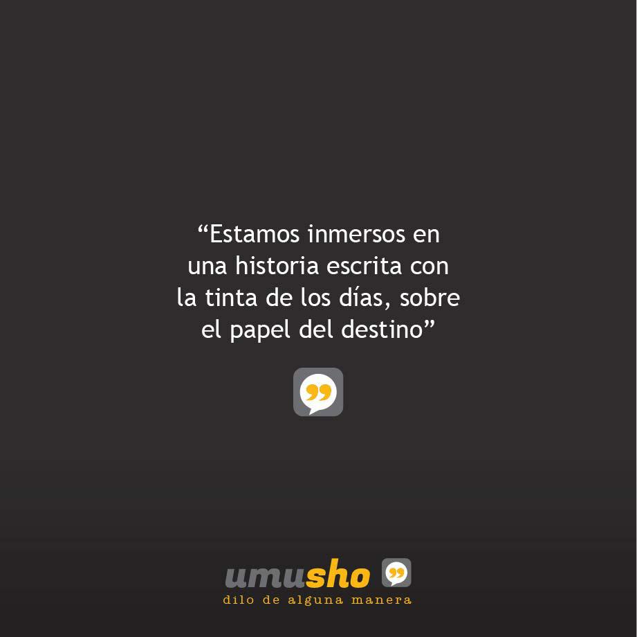 Estamos inmersos en una historia escrita con la tinta de los días, sobre el papel del destino.