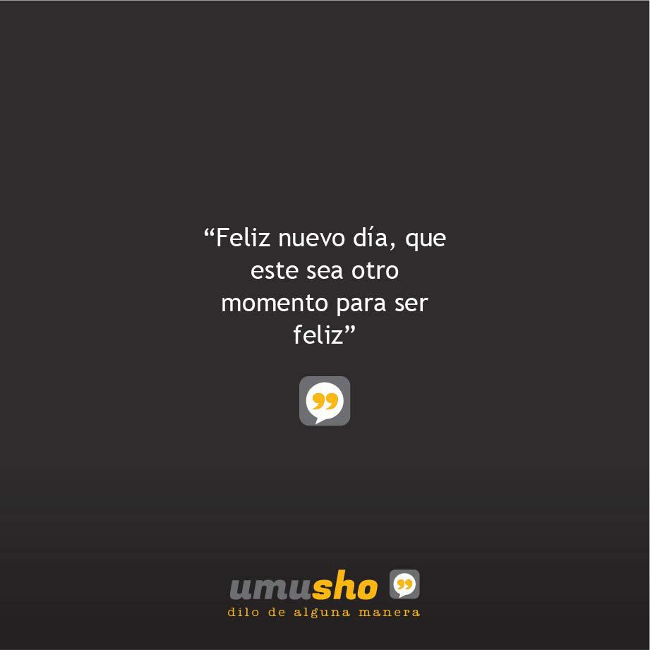 Feliz nuevo día, que este sea otro momento para ser feliz.