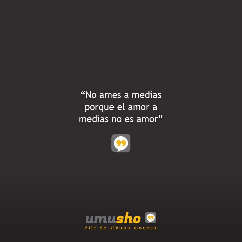 No ames a medias porque el amor a medias no es amor.