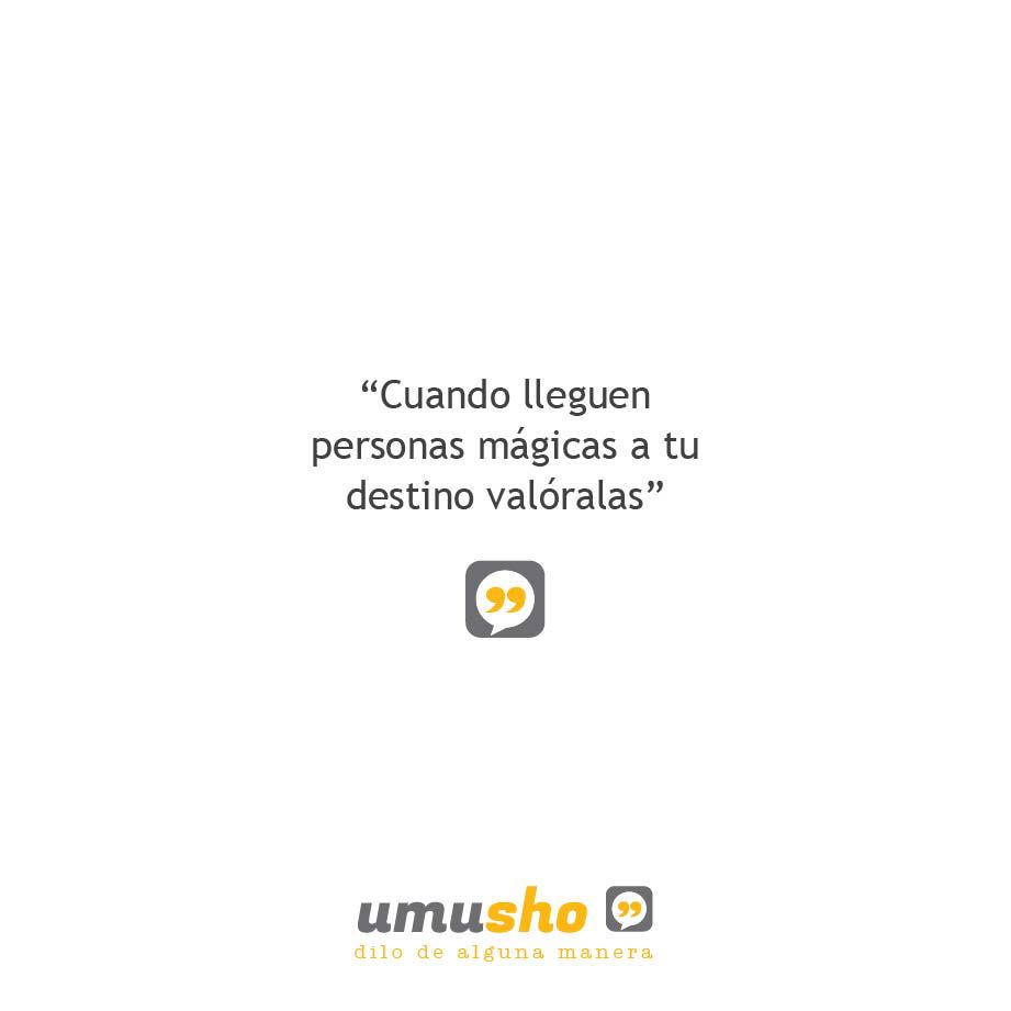 Cuando lleguen personas mágicas a tu destino valóralas.