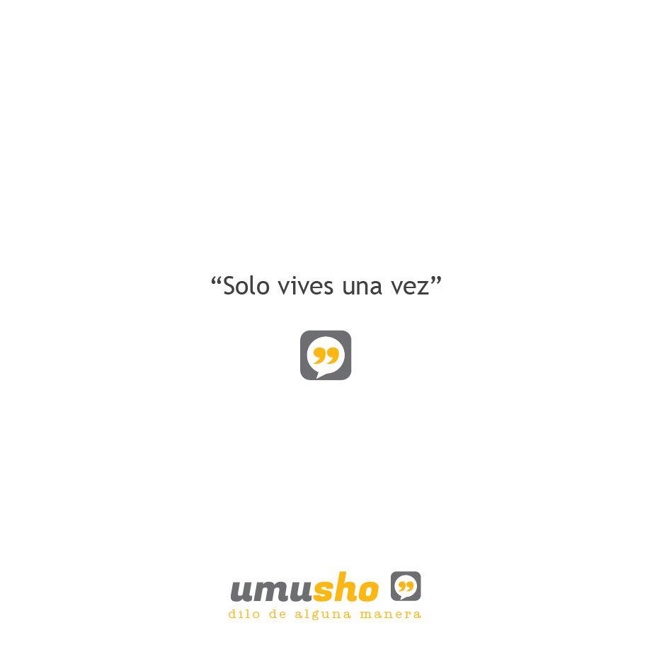 Solo vives una vez.