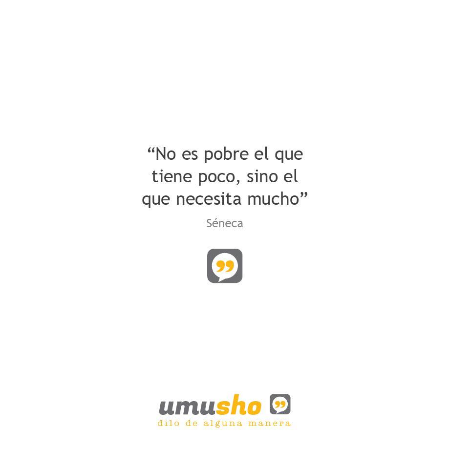 “No es pobre el que tiene poco, sino el que necesita mucho” Seneca