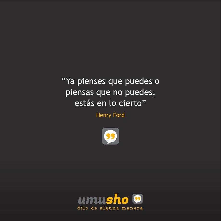 “Ya pienses que puedes o piensas que no puedes, estás en lo cierto” Henry Ford