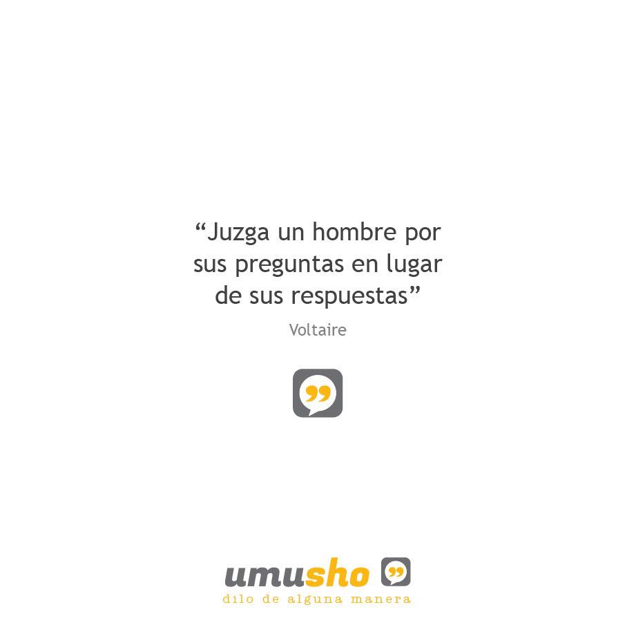 “Juzga un hombre por sus preguntas en lugar de sus respuestas” Voltaire