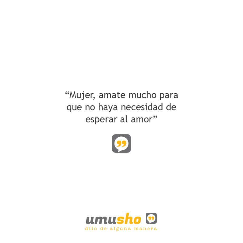 Mujer, amate mucho para que no haya necesidad de esperar al amor