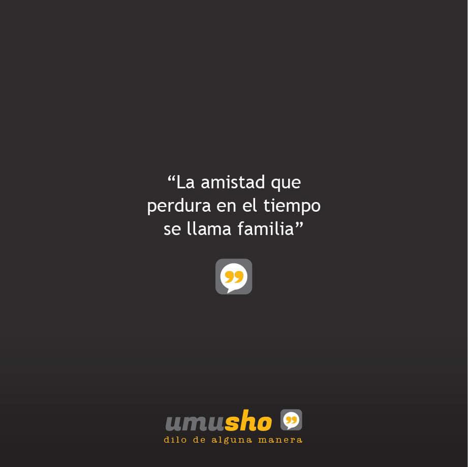 La amistad que perdura en el tiempo se llama familia.