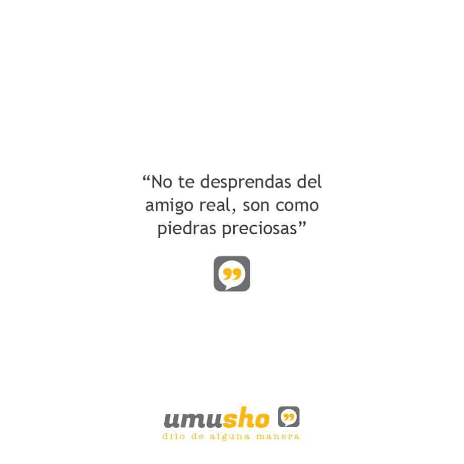 No te desprendas del amigo real, son como piedras preciosas.