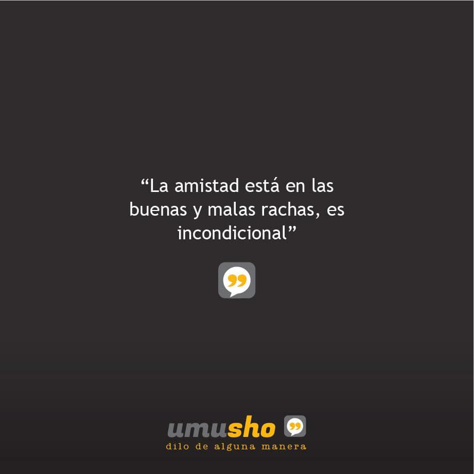 La amistad está en las buenas y malas rachas, es incondicional.
