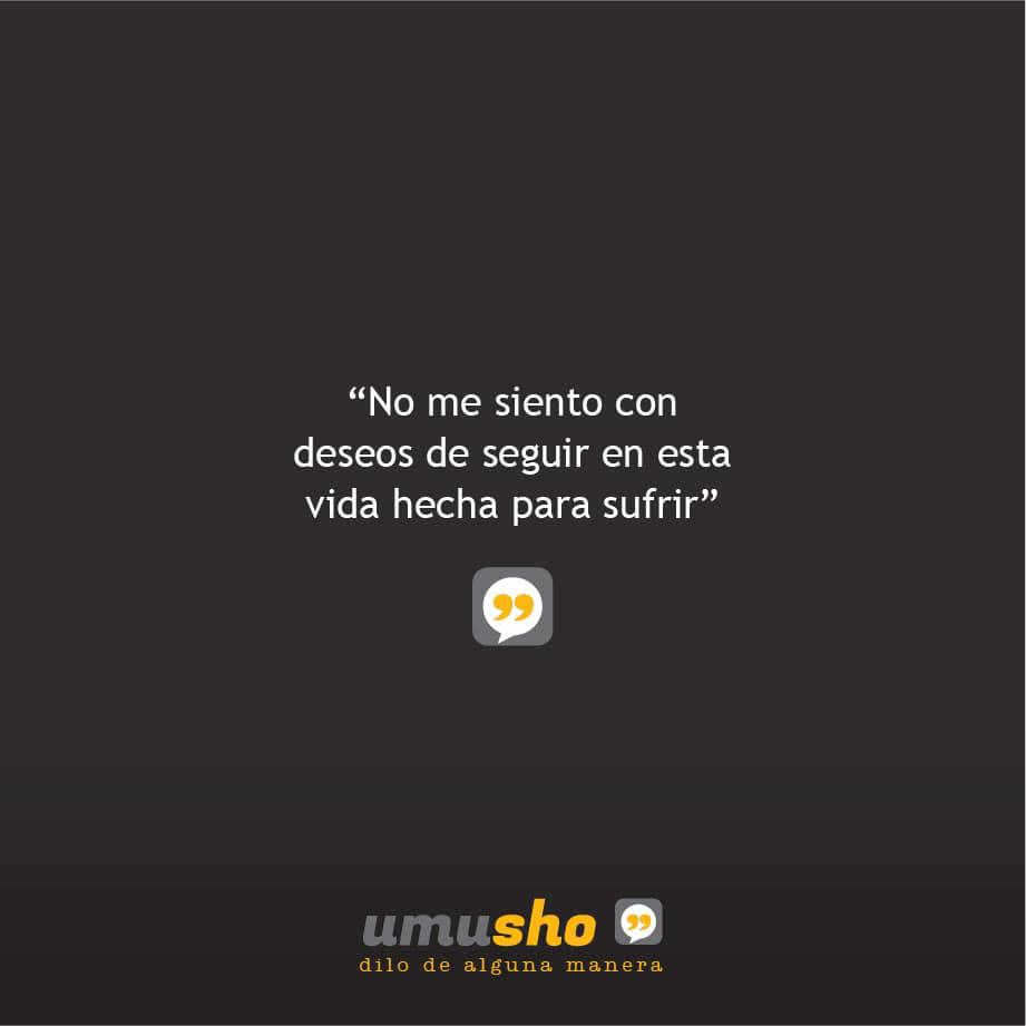 No me siento con deseos de seguir en esta vida hecha para sufrir.