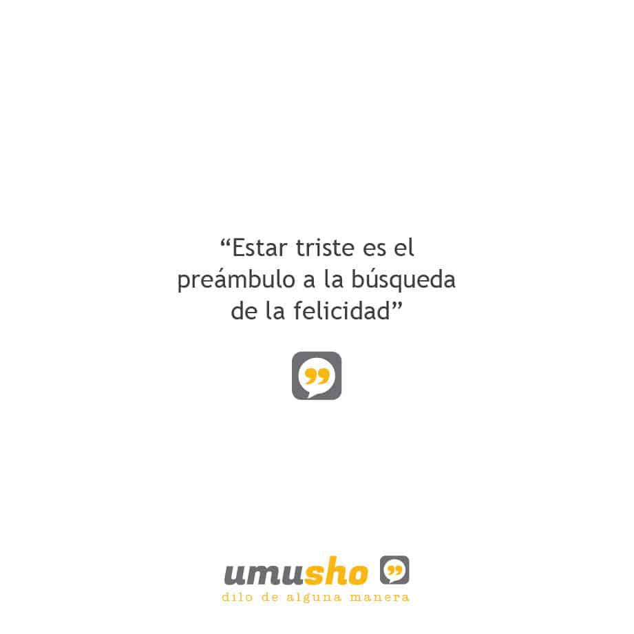 Estar triste es el preámbulo a la búsqueda de la felicidad.