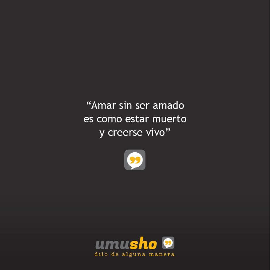 Amar sin ser amado es como estar muerto y creerse vivo.