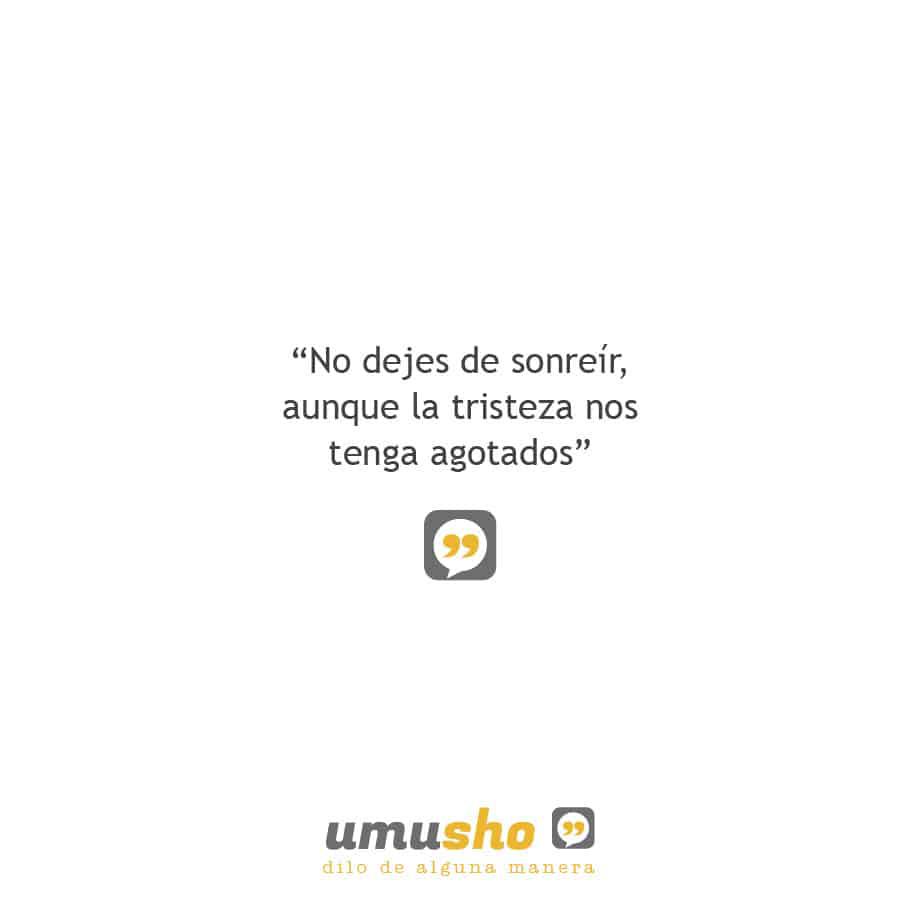No dejes de sonreír, aunque la tristeza nos tenga agotados.