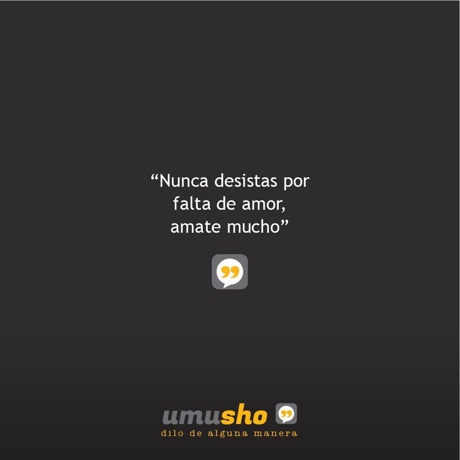 Nunca desistas por falta de amor, amate mucho.