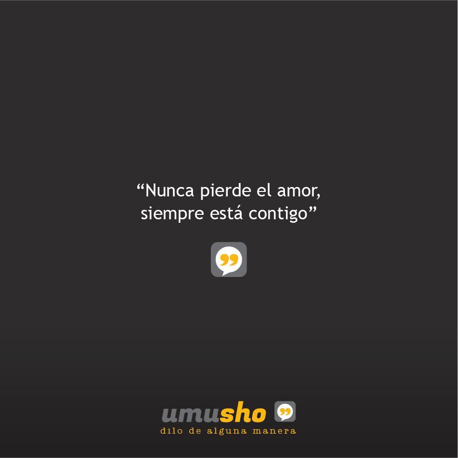 Nunca pierde el amor, siempre está contigo.