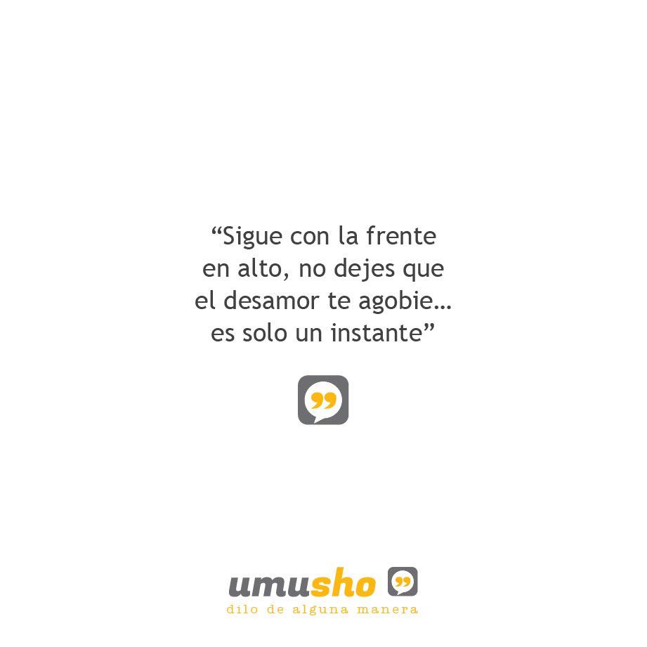 Sigue con la frente en alto, no dejes que el desamor te agobie es solo un instante.