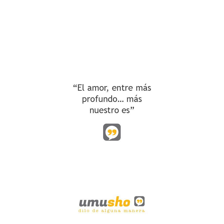 El amor, entre más profundo más nuestro es.