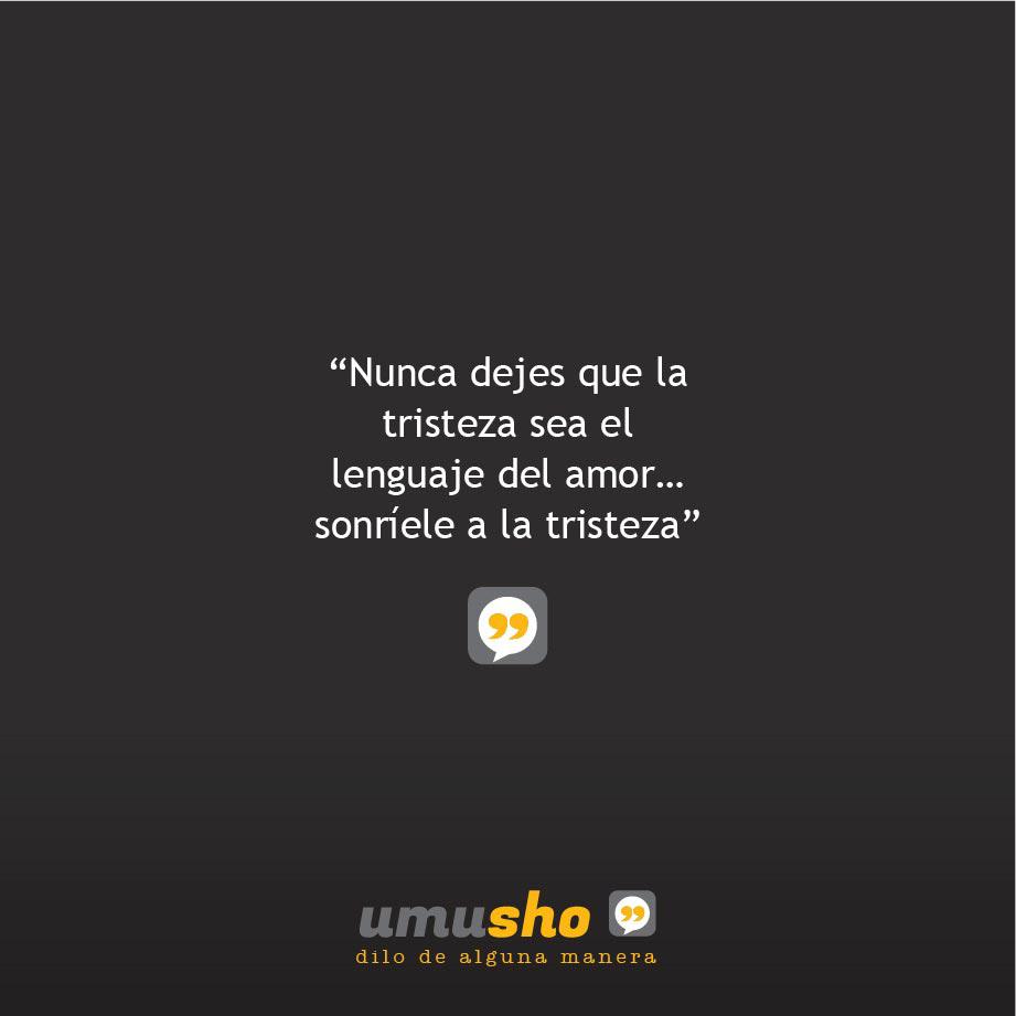 Nunca dejes que la tristeza sea el lenguaje del amor sonríele a la tristeza.