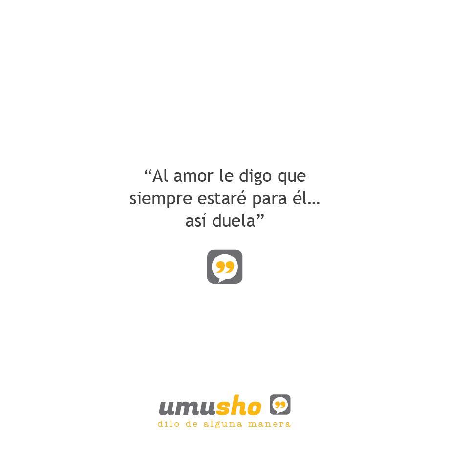 Al amor le digo que siempre estaré para él así duela.