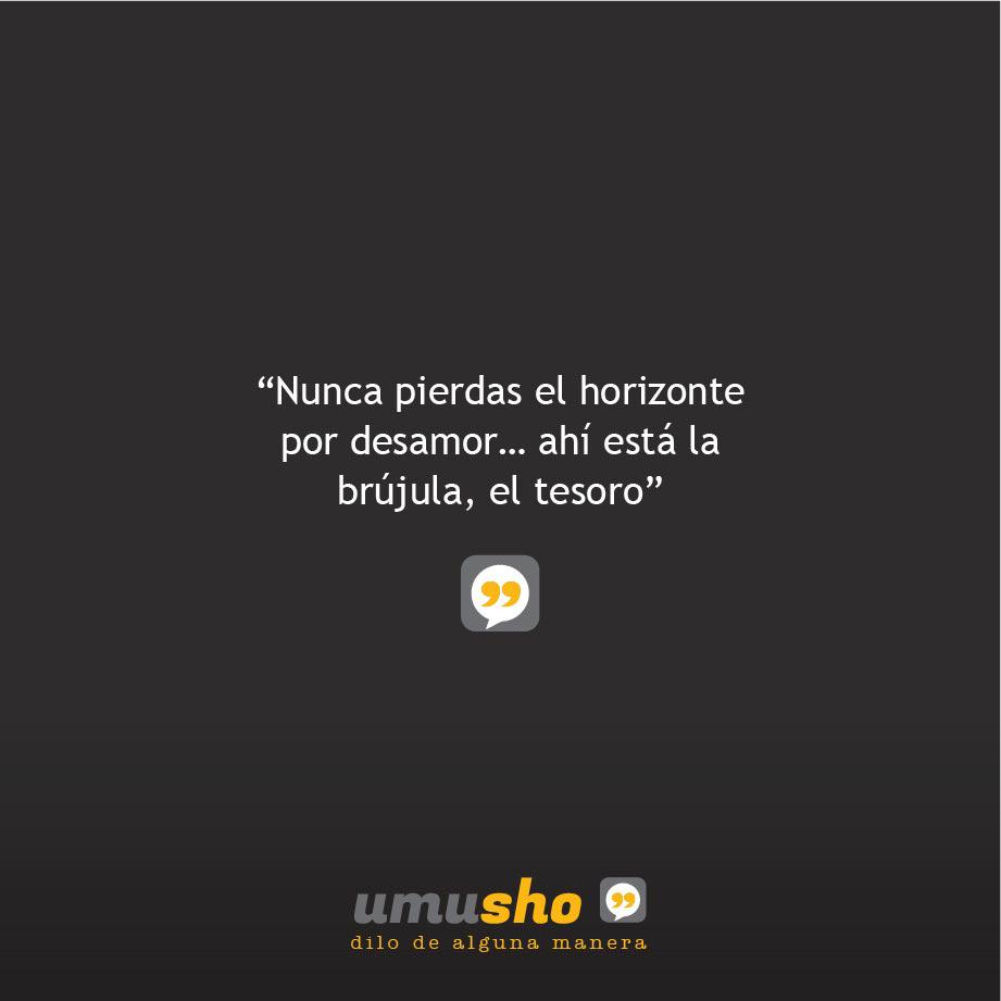 Nunca pierdas el horizonte por desamor ahí está la brújula, el tesoro.