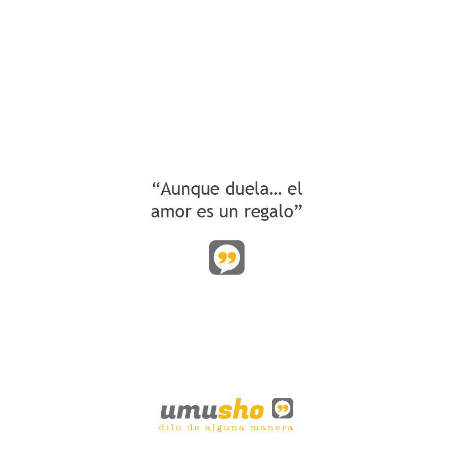 Aunque duela el amor es un regalo.