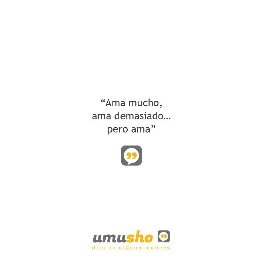 Ama mucho, ama demasiado pero ama.