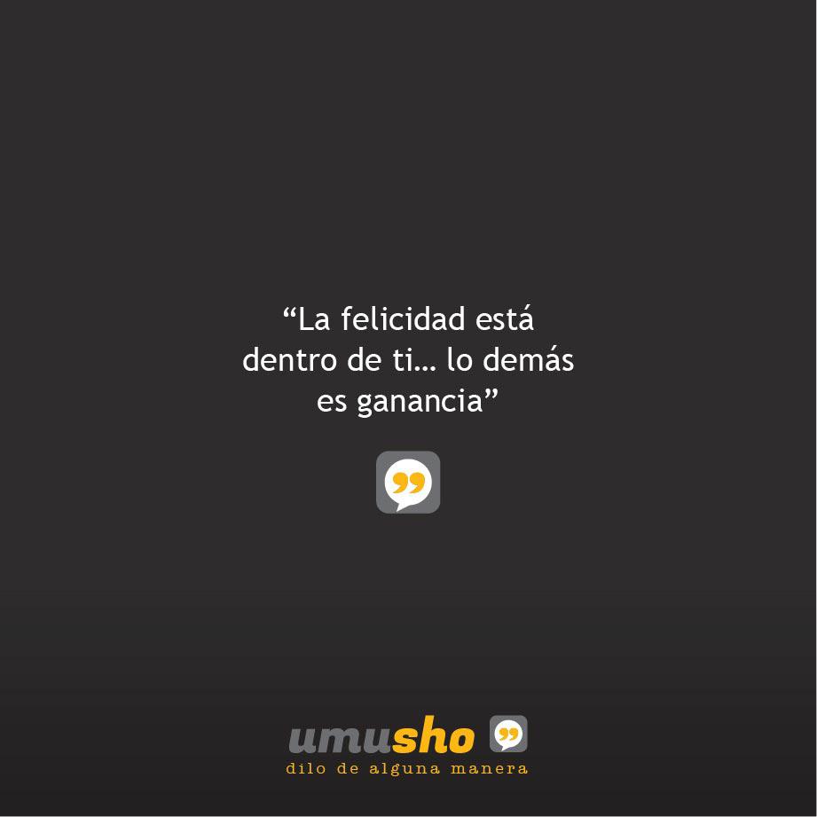 La felicidad está dentro de ti lo demás es ganancia